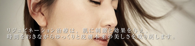 リジュビネーション治療は、肌に刺激と効果を与え、時間をおきながらゆっくりと皮膚本来の美しさを取り戻します。